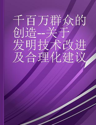 千百万群众的创造--关于发明技术改进及合理化建议