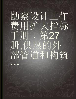 勘察设计工作费用扩大指标手册 第27册 供热的外部管道和构筑物