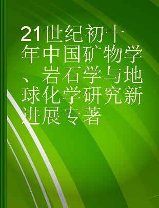 21世纪初十年中国矿物学、岩石学与地球化学研究新进展