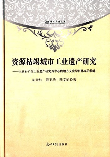 资源枯竭城市工业遗产研究 以黄石矿冶工业遗产研究为中心的地方文化学科体系的构建