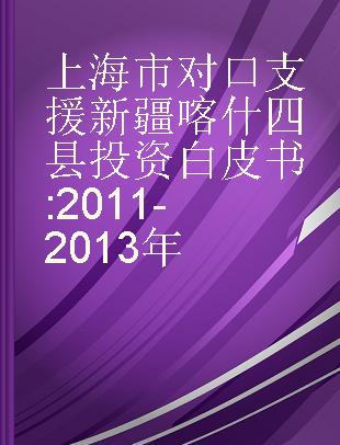 上海市对口支援新疆喀什四县投资白皮书 2011-2013年