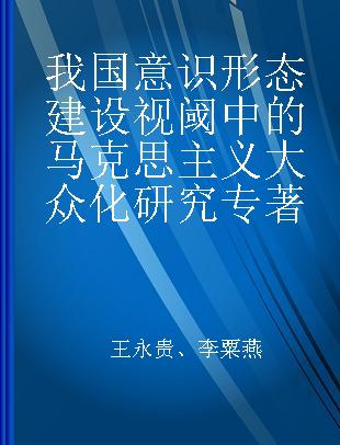 我国意识形态建设视阈中的马克思主义大众化研究