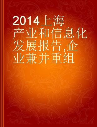 2014上海产业和信息化发展报告 企业兼并重组 merger and reorganization of enterprises