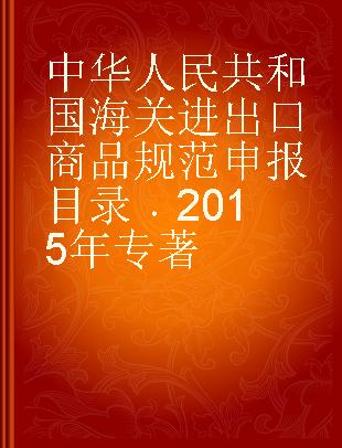 中华人民共和国海关进出口商品规范申报目录 2015年