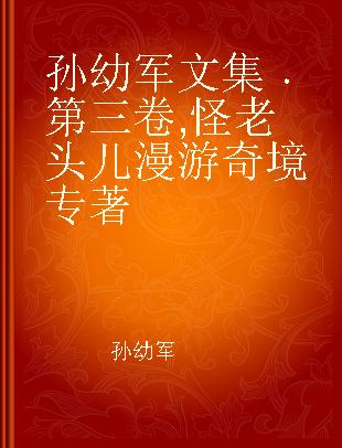 孙幼军文集 第三卷 怪老头儿漫游奇境