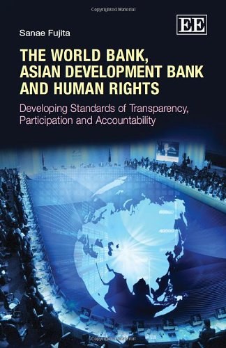 The World Bank, Asian Development Bank and human rights : developing standards of transparency, participation and accountability /