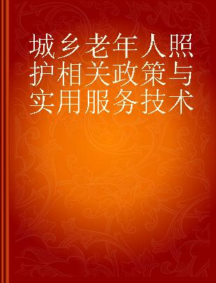 城乡老年人照护相关政策与实用服务技术