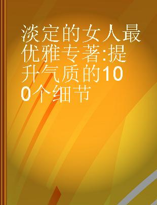 淡定的女人最优雅 提升气质的100个细节