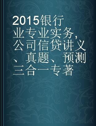 2015银行业专业实务 公司信贷讲义、真题、预测三合一