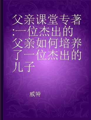 父亲课堂 一位杰出的父亲如何培养了一位杰出的儿子