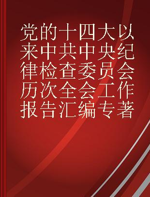 党的十四大以来中共中央纪律检查委员会历次全会工作报告汇编