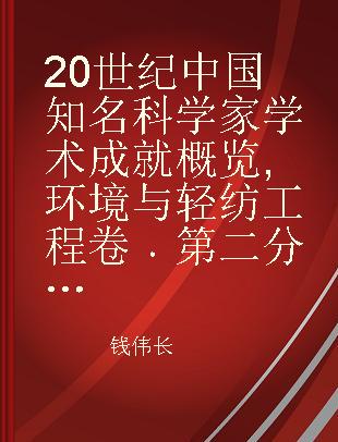 20世纪中国知名科学家学术成就概览 环境与轻纺工程卷 第二分册