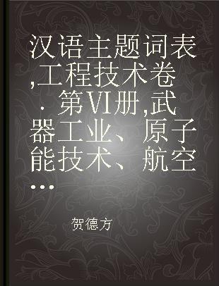 汉语主题词表 工程技术卷 第Ⅵ册 武器工业、原子能技术、航空航天