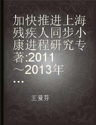 加快推进上海残疾人同步小康进程研究 2011～2013年度上海市残疾人工作调研报告(论文)汇编