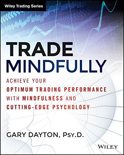 Trade mindfully : achieve your optimum trading performance with mindfulness and cutting-edge psychology /