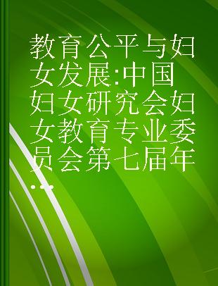 教育公平与妇女发展 中国妇女研究会妇女教育专业委员会第七届年会论文集