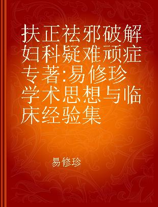 扶正祛邪 破解妇科疑难顽症 易修珍学术思想与临床经验集