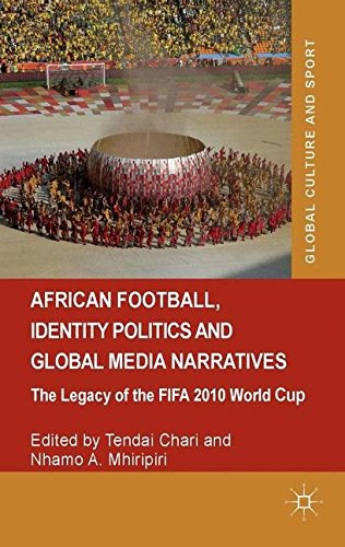 African football, identity politics, and global media narratives : the legacy of the FIFA 2010 World Cup /