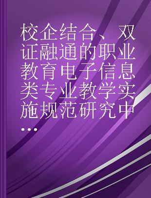 校企结合、双证融通的职业教育电子信息类专业教学实施规范研究