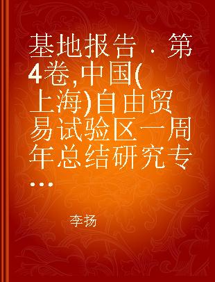 基地报告 第4卷 中国(上海)自由贸易试验区一周年总结研究