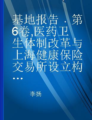 基地报告 第6卷 医药卫生体制改革与上海健康保险交易所设立构想