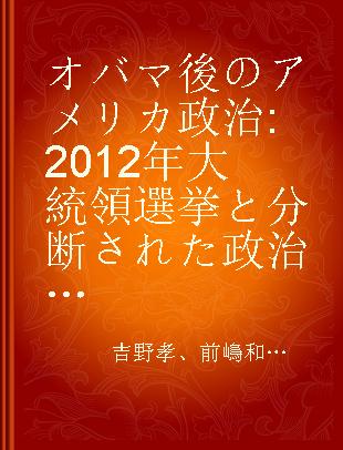 オバマ後のアメリカ政治 2012年大統領選挙と分断された政治の行方