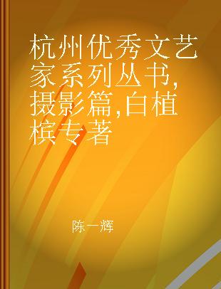 杭州优秀文艺家系列丛书 摄影篇 白植槟