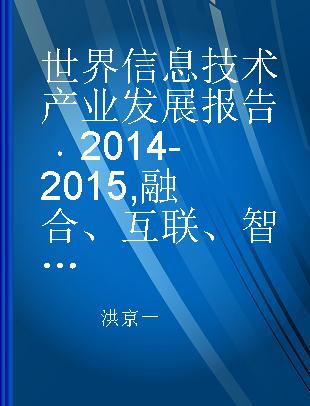 世界信息技术产业发展报告 2014-2015 融合、互联、智造