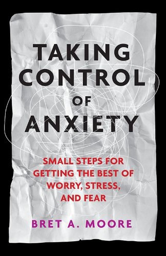 Taking control of anxiety : small steps for getting the best of worry, stress, and fear /