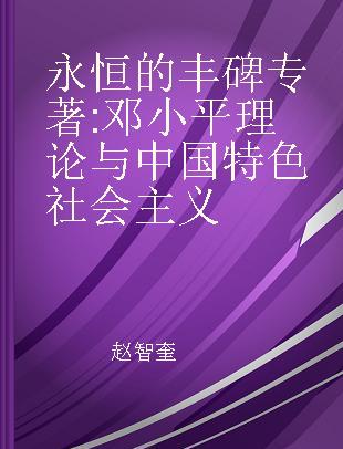 永恒的丰碑 邓小平理论与中国特色社会主义