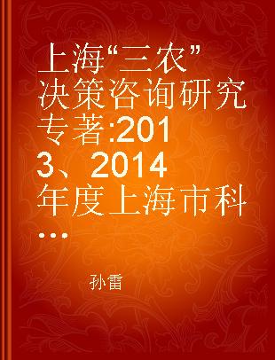 上海“三农”决策咨询研究 2013、2014年度上海市科技兴农软课题研究成果汇编