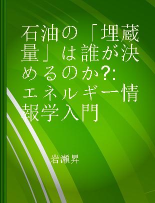 石油の「埋蔵量」は誰が決めるのか? エネルギー情報学入門