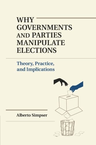 Why governments and parties manipulate elections : theory, practice, and implications /