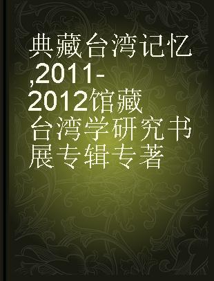 典藏台湾记忆 2011-2012馆藏台湾学研究书展专辑