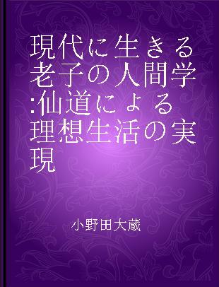 現代に生きる老子の人間学 仙道による理想生活の実現