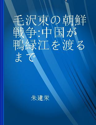 毛沢東の朝鮮戦争 中国が鴨緑江を渡るまで