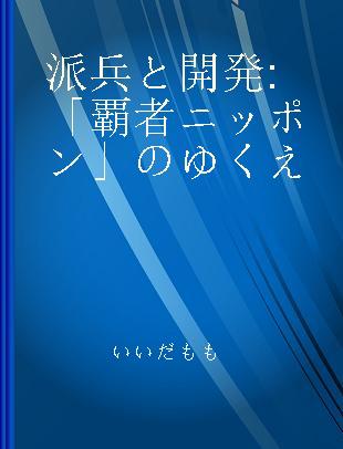 派兵と開発 「覇者ニッポン」のゆくえ