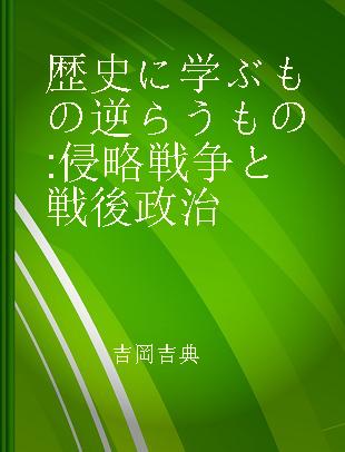 歴史に学ぶもの逆らうもの 侵略戦争と戦後政治