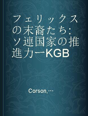 フェリックスの末裔たち ソ連国家の推進力ーKGB