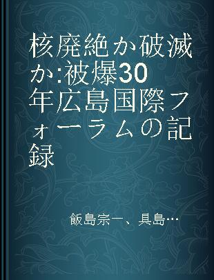 核廃絶か破滅か 被爆30年広島国際フォーラムの記録