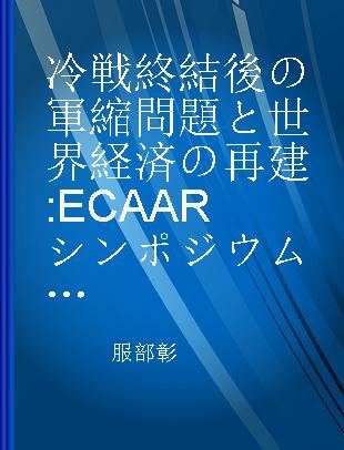 冷戦終結後の軍縮問題と世界経済の再建 ECAARシンポジウム議事録