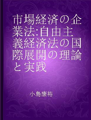 市場経済の企業法 自由主義経済法の国際展開の理論と実践