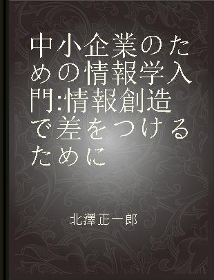 中小企業のための情報学入門 情報創造で差をつけるために