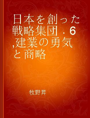 日本を創った戦略集団 6 建業の勇気と商略