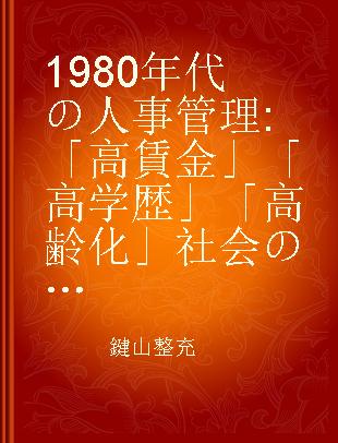 1980年代の人事管理 「高賃金」「高学歴」「高齢化」社会の人事管理