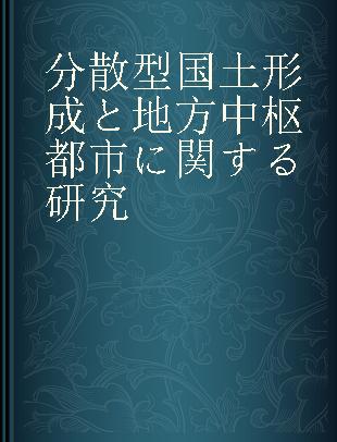 分散型国土形成と地方中枢都市に関する研究