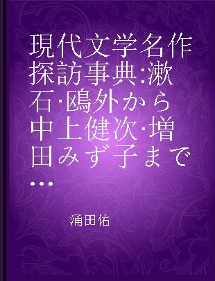 現代文学名作探訪事典 漱石·鴎外から中上健次·増田みず子まで156作家、200作品の文学探訪の旅