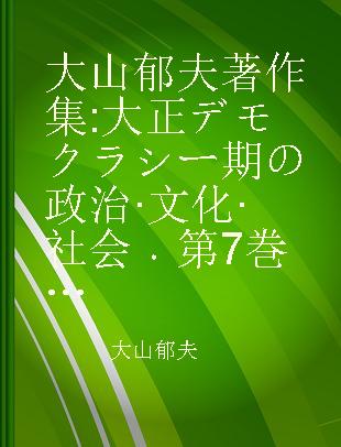 大山郁夫著作集 大正デモクラシー期の政治·文化·社会 第7巻 無産階級運動の理論と実際