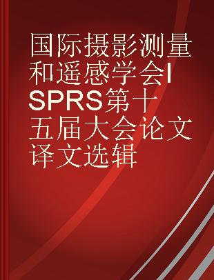 国际摄影测量和遥感学会ISPRS第十五届大会论文译文选辑