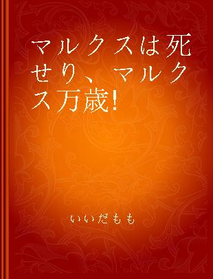 マルクスは死せり、 マルクス万歳!